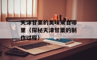 天津甘栗的美味来自哪里（探秘天津甘栗的制作过程）
