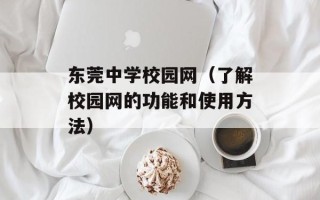 东莞中学校园网（了解校园网的功能和使用方法）