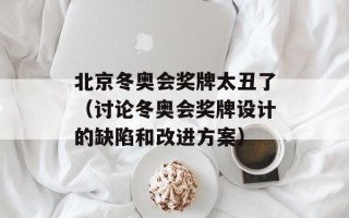 北京冬奥会奖牌太丑了（讨论冬奥会奖牌设计的缺陷和改进方案）