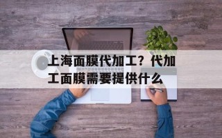 上海面膜代加工？代加工面膜需要提供什么