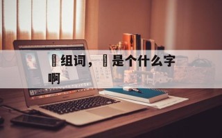 旲组词，旲是个什么字啊