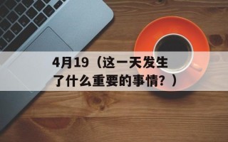 4月19（这一天发生了什么重要的事情？）