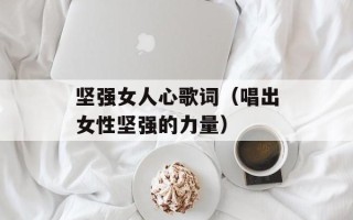 坚强女人心歌词（唱出女性坚强的力量）