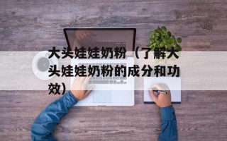 大头娃娃奶粉（了解大头娃娃奶粉的成分和功效）