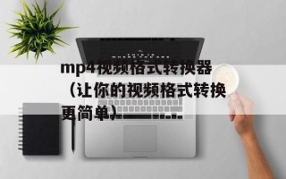 mp4视频格式转换器（让你的视频格式转换更简单）