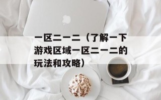 一区二一二（了解一下游戏区域一区二一二的玩法和攻略）