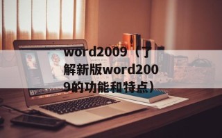 word2009（了解新版word2009的功能和特点）