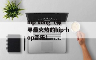 hip song（探寻最火热的hip-hop音乐）