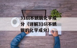 316l不锈钢化学成分（详解316l不锈钢的化学成分）