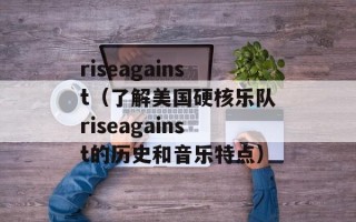 riseagainst（了解美国硬核乐队riseagainst的历史和音乐特点）