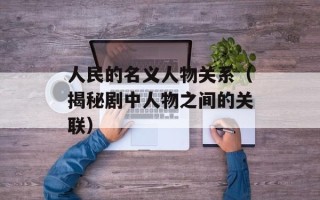 人民的名义人物关系（揭秘剧中人物之间的关联）