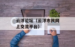 云浮论坛（云浮市民网上交流平台）