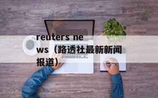 reuters news（路透社最新新闻报道）