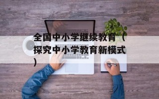 全国中小学继续教育（探究中小学教育新模式）