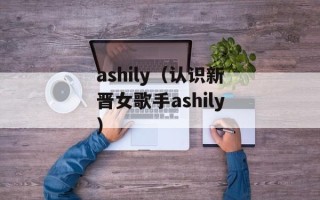 ashily（认识新晋女歌手ashily）