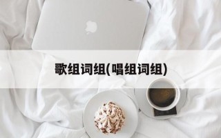 歌组词组(唱组词组)