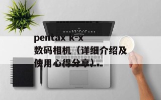 pentax k-x数码相机（详细介绍及使用心得分享）