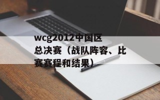wcg2012中国区总决赛（战队阵容、比赛赛程和结果）