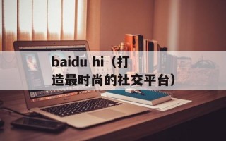 baidu hi（打造最时尚的社交平台）