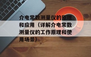 介电常数测量仪的原理和应用（详解介电常数测量仪的工作原理和使用场景）