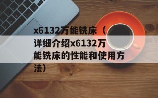 x6132万能铣床（详细介绍x6132万能铣床的性能和使用方法）