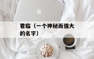 君临（一个神秘而强大的名字）