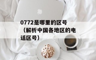 0772是哪里的区号（解析中国各地区的电话区号）