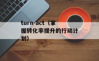 turn-act（掌握转化率提升的行动计划）