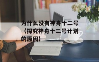 为什么没有神舟十二号（探究神舟十二号计划的原因）