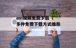 avi视频免费下载（多种免费下载方式推荐）
