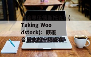 《追寻伍德斯托克》(Taking Woodstock)：颠覆音乐史的一场盛宴