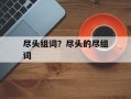 尽头组词？尽头的尽组词