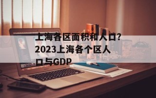 上海各区面积和人口？2023上海各个区人口与GDP