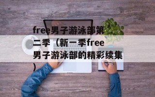 free男子游泳部第二季（新一季free男子游泳部的精彩续集）