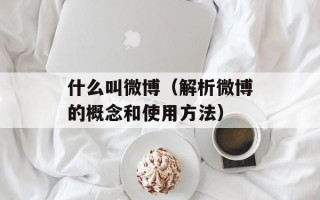 什么叫微博（解析微博的概念和使用方法）
