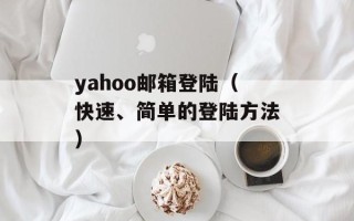 yahoo邮箱登陆（快速、简单的登陆方法）