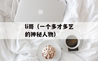 li哥（一个多才多艺的神秘人物）