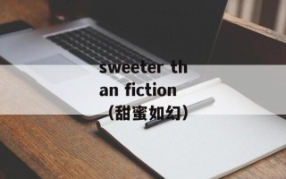 sweeter than fiction（甜蜜如幻）