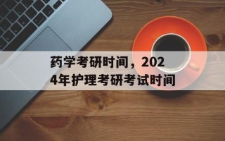 药学考研时间，2024年护理考研考试时间