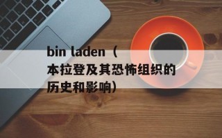 bin laden（本拉登及其恐怖组织的历史和影响）