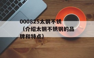 000825太钢不锈（介绍太钢不锈钢的品牌和特点）
