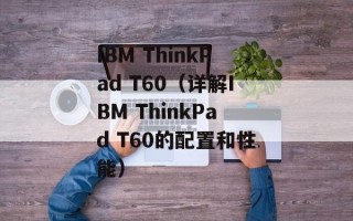 IBM ThinkPad T60（详解IBM ThinkPad T60的配置和性能）