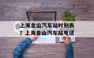 上海金山汽车站时刻表？上海金山汽车站电话