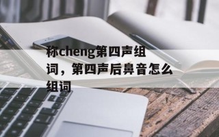 称cheng第四声组词，第四声后鼻音怎么组词