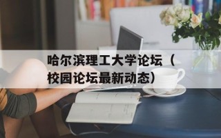哈尔滨理工大学论坛（校园论坛最新动态）