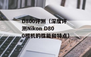D800评测（深度评测Nikon D800相机的性能和特点）