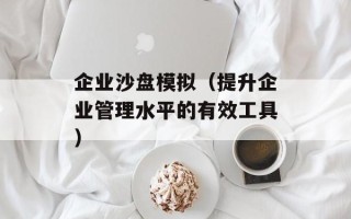 企业沙盘模拟（提升企业管理水平的有效工具）