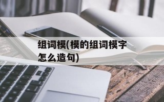 组词模(模的组词模字怎么造句)