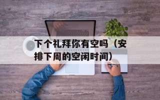 下个礼拜你有空吗（安排下周的空闲时间）