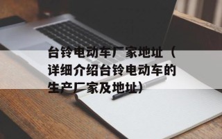 台铃电动车厂家地址（详细介绍台铃电动车的生产厂家及地址）